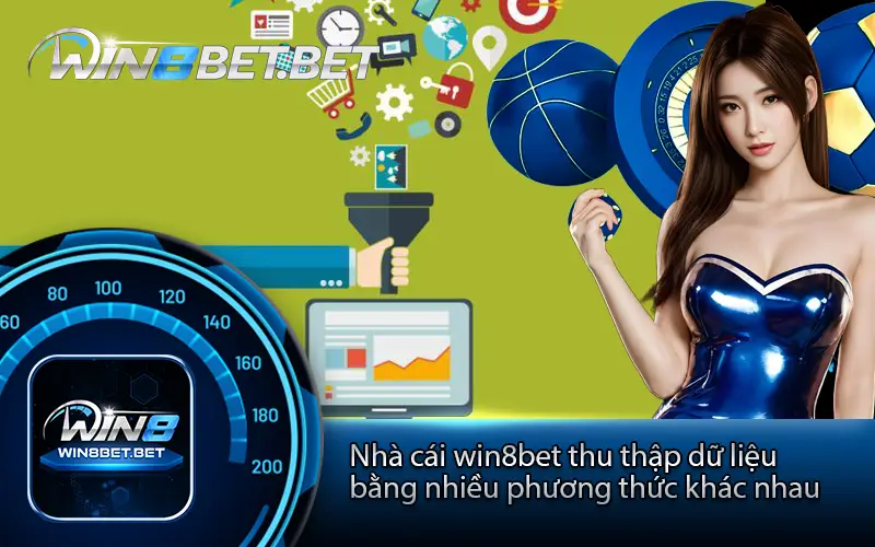 Nhà cái win8bet thu thập dữ liệu bằng nhiều phương thức khác nhau