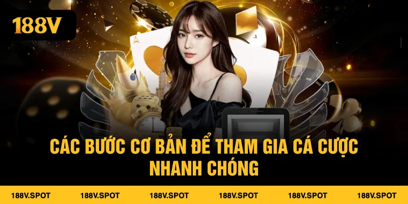 Các bước cơ bản để tham gia cá cược nhanh chóng