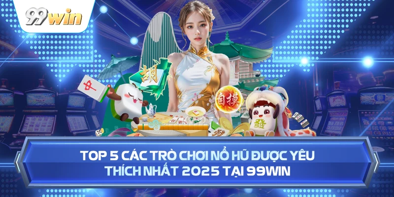 Top 5 Các Trò Chơi Nổ Hũ Được Yêu Thích Nhất 2025 Tại 99WIN