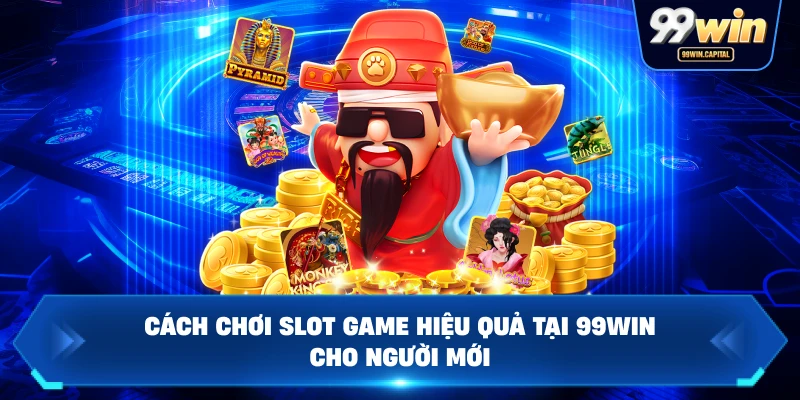Cách Chơi Slot Game Hiệu Quả Tại 99WIN Cho Người Mới