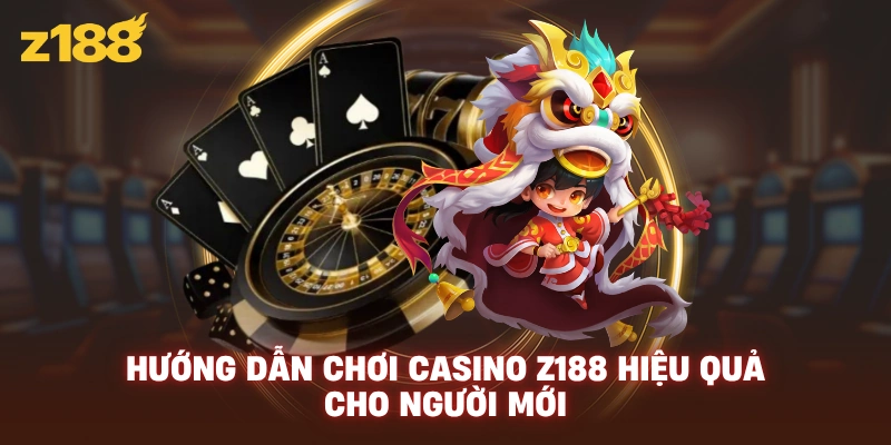 Hướng dẫn chơi casino Z188 hiệu quả cho người mới